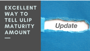 Read more about the article Excellent way to tell ULIP Maturity amount यूलिप परिपक्वता कैसे जाने